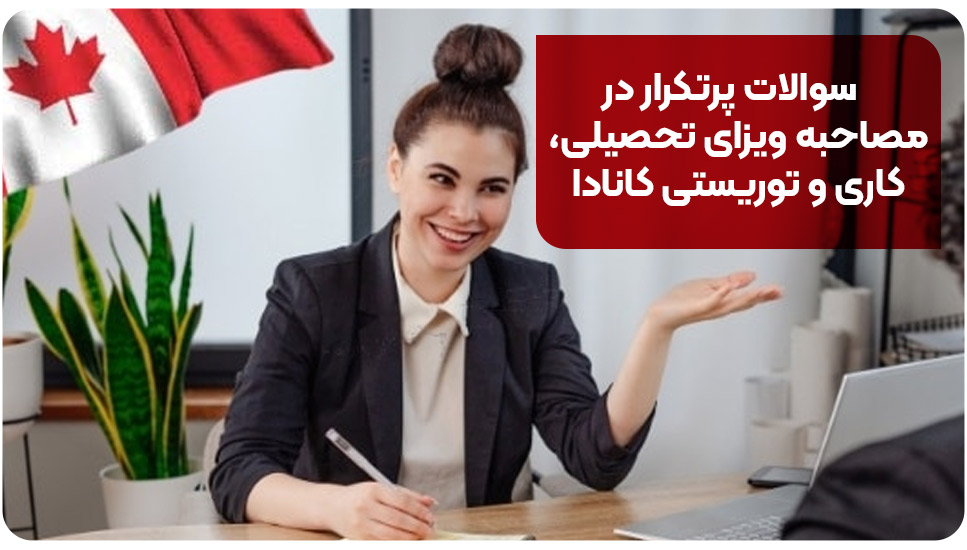 سوالات پرتکرار در مصاحبه ویزای تحصیلی کاری و توریستی کانادا